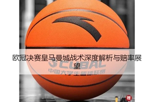 欧冠决赛皇马曼城战术深度解析与赔率展望